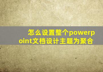 怎么设置整个powerpoint文档设计主题为聚合