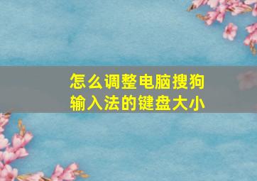 怎么调整电脑搜狗输入法的键盘大小