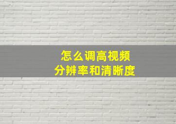 怎么调高视频分辨率和清晰度