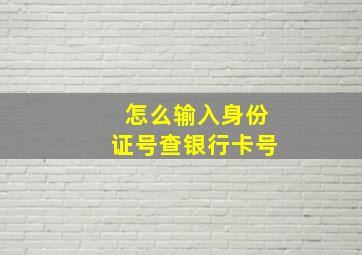 怎么输入身份证号查银行卡号