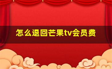 怎么退回芒果tv会员费