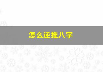 怎么逆推八字