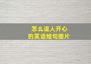 怎么逗人开心的笑话短句图片