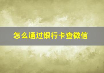 怎么通过银行卡查微信