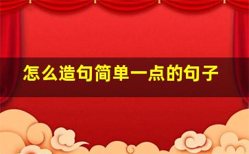 怎么造句简单一点的句子