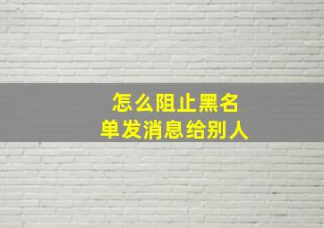 怎么阻止黑名单发消息给别人