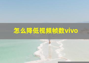 怎么降低视频帧数vivo