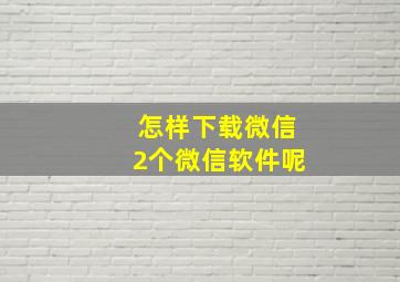 怎样下载微信2个微信软件呢