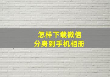 怎样下载微信分身到手机相册