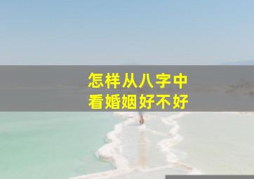 怎样从八字中看婚姻好不好