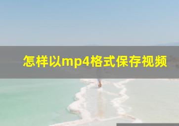 怎样以mp4格式保存视频