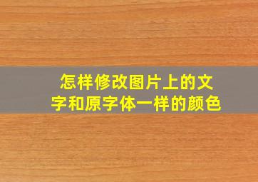 怎样修改图片上的文字和原字体一样的颜色