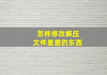 怎样修改解压文件里面的东西