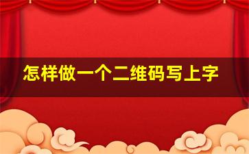 怎样做一个二维码写上字