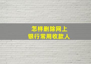 怎样删除网上银行常用收款人