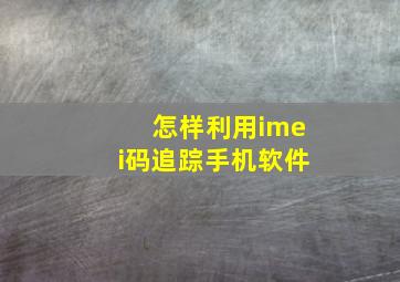 怎样利用imei码追踪手机软件