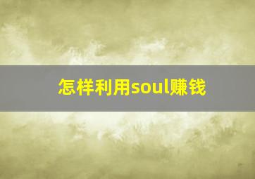 怎样利用soul赚钱