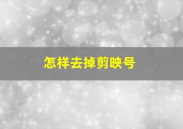 怎样去掉剪映号