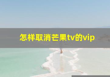 怎样取消芒果tv的vip