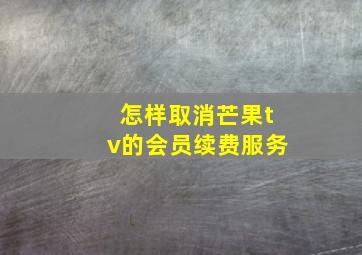 怎样取消芒果tv的会员续费服务