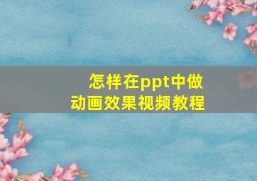 怎样在ppt中做动画效果视频教程