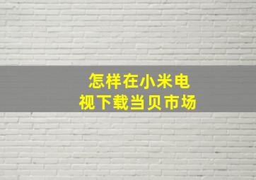 怎样在小米电视下载当贝市场