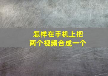 怎样在手机上把两个视频合成一个