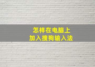 怎样在电脑上加入搜狗输入法