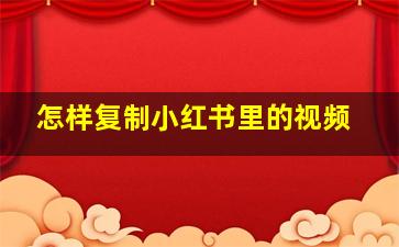 怎样复制小红书里的视频