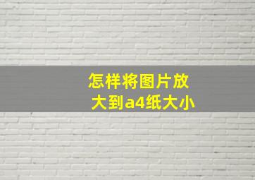 怎样将图片放大到a4纸大小