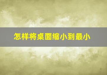 怎样将桌面缩小到最小