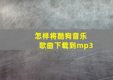 怎样将酷狗音乐歌曲下载到mp3