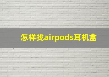 怎样找airpods耳机盒