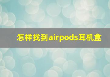 怎样找到airpods耳机盒