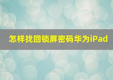 怎样找回锁屏密码华为iPad