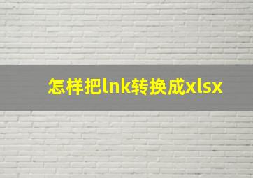 怎样把lnk转换成xlsx