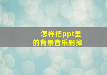 怎样把ppt里的背景音乐删掉