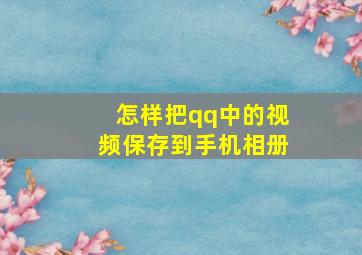 怎样把qq中的视频保存到手机相册