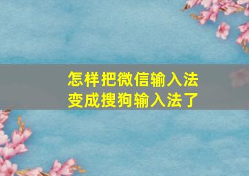 怎样把微信输入法变成搜狗输入法了