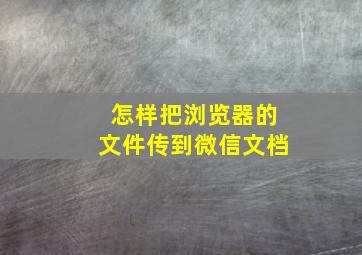 怎样把浏览器的文件传到微信文档