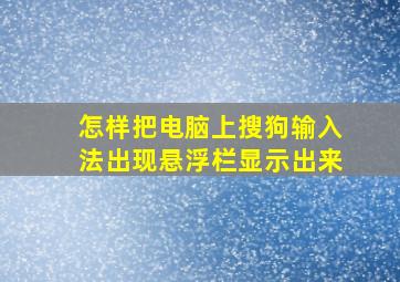 怎样把电脑上搜狗输入法出现悬浮栏显示出来