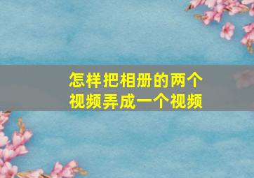 怎样把相册的两个视频弄成一个视频