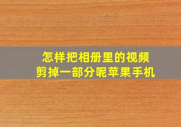 怎样把相册里的视频剪掉一部分呢苹果手机