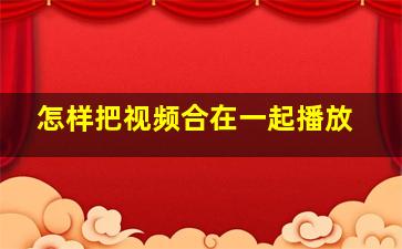 怎样把视频合在一起播放