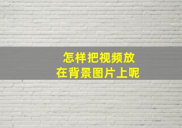 怎样把视频放在背景图片上呢