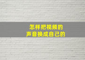 怎样把视频的声音换成自己的