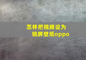 怎样把视频设为锁屏壁纸oppo