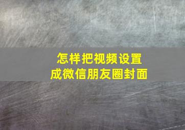 怎样把视频设置成微信朋友圈封面