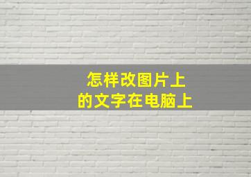 怎样改图片上的文字在电脑上