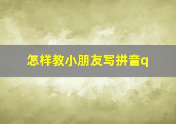 怎样教小朋友写拼音q